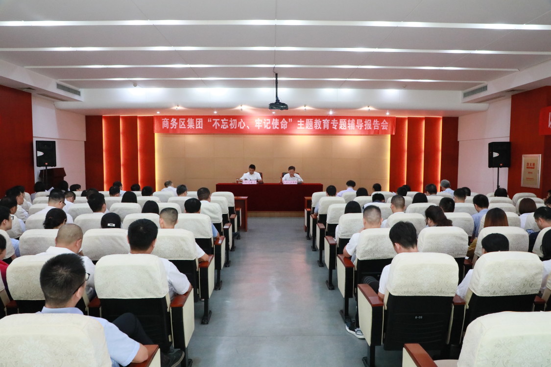 商務(wù)區(qū)集團(tuán)舉辦“不忘初心、牢記使命” 主題教育專題輔導(dǎo)報(bào)告會(huì)